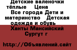 Детские валеночки тёплые. › Цена ­ 1 000 - Все города Дети и материнство » Детская одежда и обувь   . Ханты-Мансийский,Сургут г.